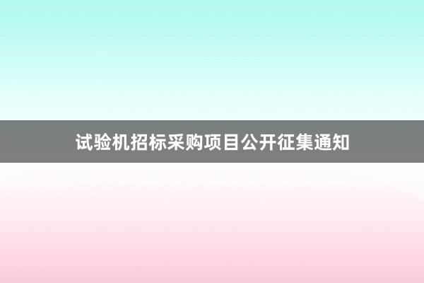 试验机招标采购项目公开征集通知