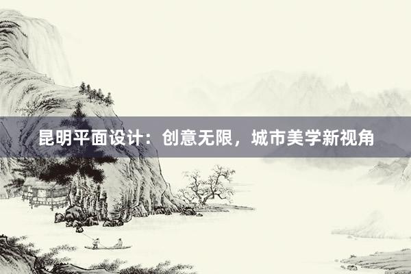 昆明平面设计：创意无限，城市美学新视角