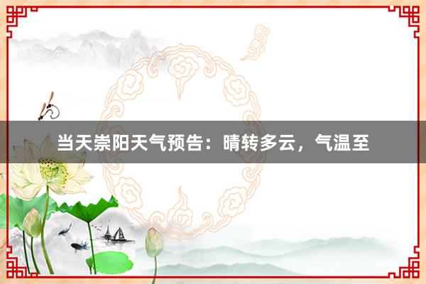 当天崇阳天气预告：晴转多云，气温至