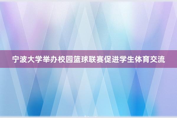 宁波大学举办校园篮球联赛促进学生体育交流