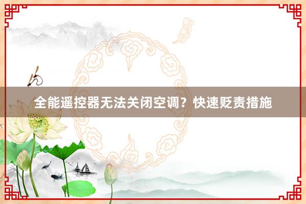 全能遥控器无法关闭空调？快速贬责措施