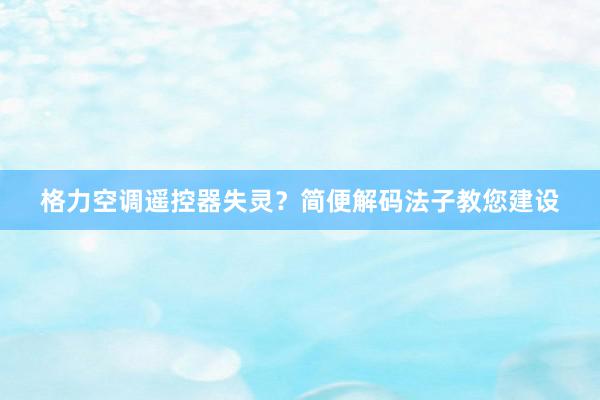 格力空调遥控器失灵？简便解码法子教您建设