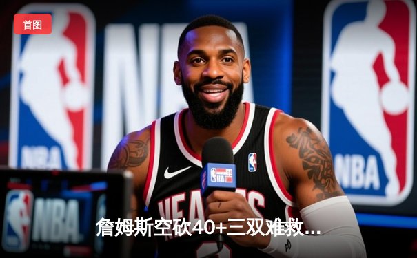 詹姆斯空砍40+三双难救主 湖人加时惜败凯尔特人延续客场魔咒