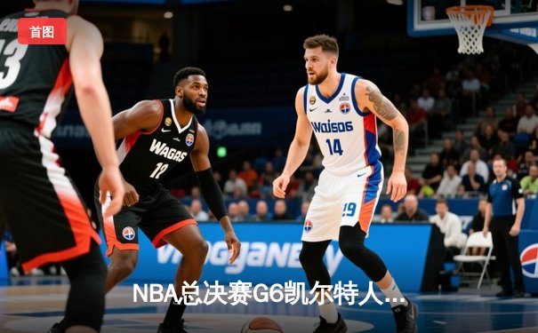 NBA总决赛G6凯尔特人险胜独行侠夺冠，塔图姆全能数据加冕FMVP