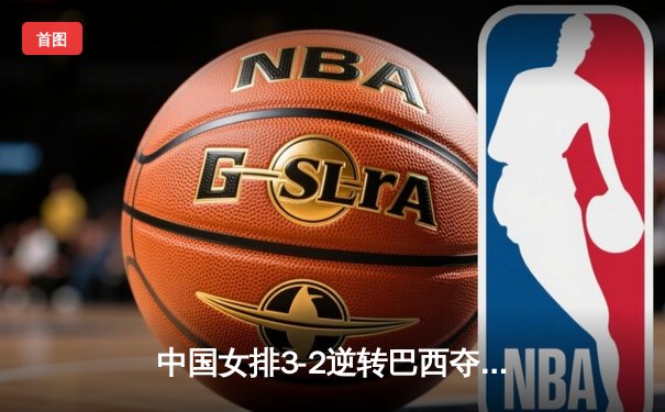 中国女排3-2逆转巴西夺世联赛开门红，李盈莹狂砍26分率队翻盘