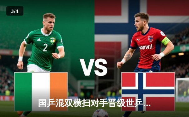 国乒混双横扫对手晋级世乒赛四强，孙颖莎王楚钦展现统治力 - 3