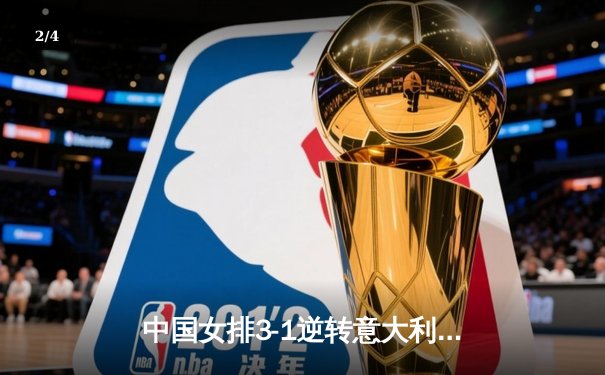 中国女排3-1逆转意大利 朱婷砍28分率队晋级世联赛四强 - 2