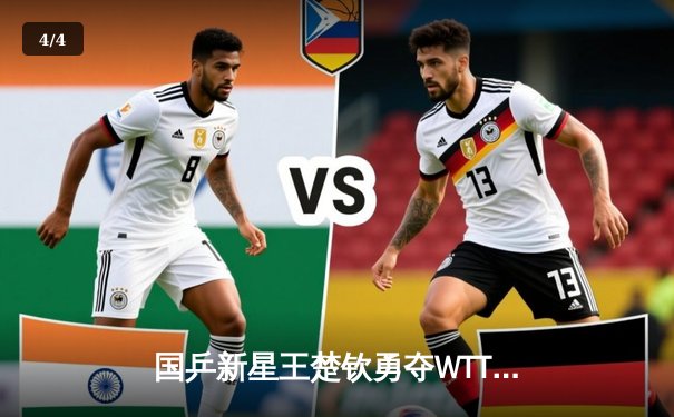 国乒新星王楚钦勇夺WTT新加坡大满贯男单冠军，4-2力克樊振东创个人纪录 - 4