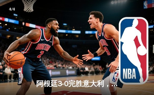 阿根廷3-0完胜意大利，梅西两射一传闪耀欧美杯 - 4