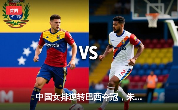 中国女排逆转巴西夺冠，朱婷斩获MVP彰显核心本色