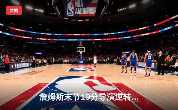詹姆斯末节19分导演逆转，湖人加时险胜勇士迎季后赛关键胜利
