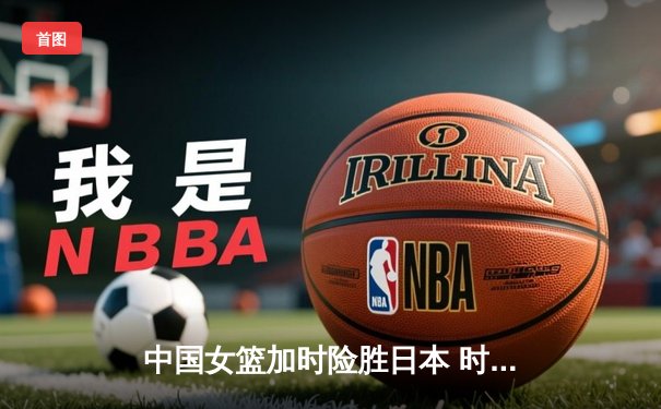 中国女篮加时险胜日本 时隔12年重夺亚洲杯冠军