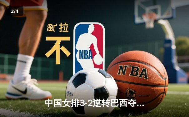 中国女排3-2逆转巴西夺冠，张常宁砍28分荣膺MVP - 2