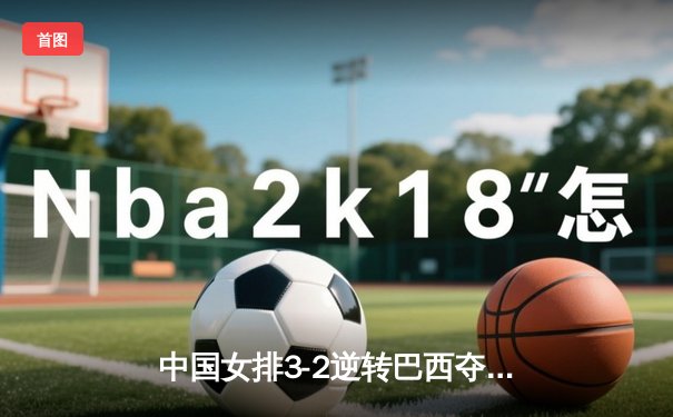中国女排3-2逆转巴西夺冠，张常宁砍28分荣膺MVP
